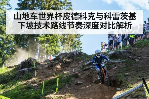 山地车世界杯皮德科克与科雷茨基下坡技术路线节奏深度对比解析